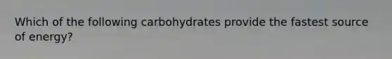 Which of the following carbohydrates provide the fastest source of energy?