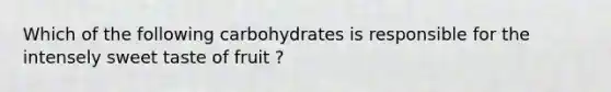 Which of the following carbohydrates is responsible for the intensely sweet taste of fruit ?