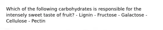 Which of the following carbohydrates is responsible for the intensely sweet taste of fruit? - Lignin - Fructose - Galactose - Cellulose - Pectin