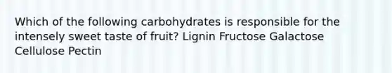 Which of the following carbohydrates is responsible for the intensely sweet taste of fruit? Lignin Fructose Galactose Cellulose Pectin