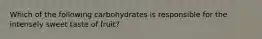 Which of the following carbohydrates is responsible for the intensely sweet taste of fruit?