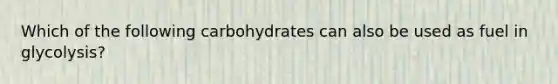 Which of the following carbohydrates can also be used as fuel in glycolysis?