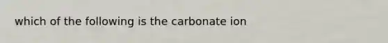 which of the following is the carbonate ion