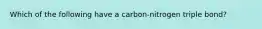 Which of the following have a carbon-nitrogen triple bond?