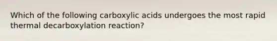 Which of the following carboxylic acids undergoes the most rapid thermal decarboxylation reaction?