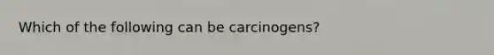 Which of the following can be carcinogens?