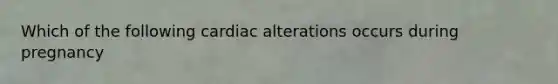 Which of the following cardiac alterations occurs during pregnancy