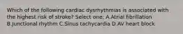 Which of the following cardiac dysrhythmias is associated with the highest risk of stroke? Select one: A.Atrial fibrillation B.Junctional rhythm C.Sinus tachycardia D.AV heart block