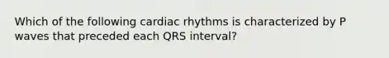 Which of the following cardiac rhythms is characterized by P waves that preceded each QRS interval?