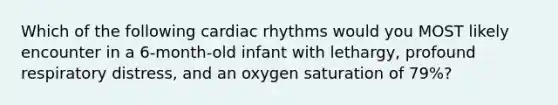 Which of the following cardiac rhythms would you MOST likely encounter in a 6-month-old infant with lethargy, profound respiratory distress, and an oxygen saturation of 79%?