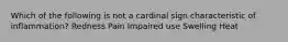 Which of the following is not a cardinal sign characteristic of inflammation? Redness Pain Impaired use Swelling Heat