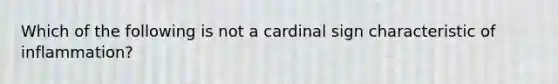 Which of the following is not a cardinal sign characteristic of inflammation?