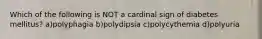 Which of the following is NOT a cardinal sign of diabetes mellitus? a)polyphagia b)polydipsia c)polycythemia d)polyuria