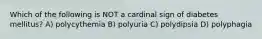 Which of the following is NOT a cardinal sign of diabetes mellitus? A) polycythemia B) polyuria C) polydipsia D) polyphagia