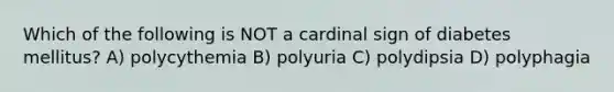 Which of the following is NOT a cardinal sign of diabetes mellitus? A) polycythemia B) polyuria C) polydipsia D) polyphagia