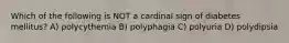 Which of the following is NOT a cardinal sign of diabetes mellitus? A) polycythemia B) polyphagia C) polyuria D) polydipsia