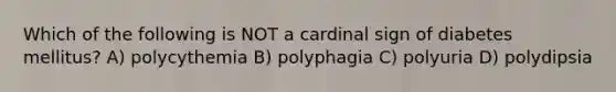 Which of the following is NOT a cardinal sign of diabetes mellitus? A) polycythemia B) polyphagia C) polyuria D) polydipsia