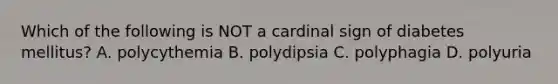 Which of the following is NOT a cardinal sign of diabetes mellitus? A. polycythemia B. polydipsia C. polyphagia D. polyuria