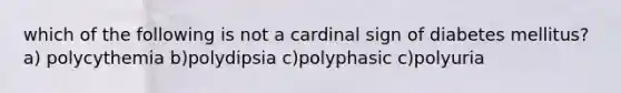 which of the following is not a cardinal sign of diabetes mellitus? a) polycythemia b)polydipsia c)polyphasic c)polyuria