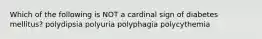 Which of the following is NOT a cardinal sign of diabetes mellitus? polydipsia polyuria polyphagia polycythemia