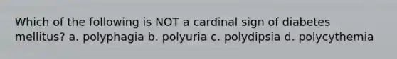 Which of the following is NOT a cardinal sign of diabetes mellitus? a. polyphagia b. polyuria c. polydipsia d. polycythemia