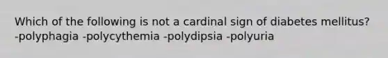 Which of the following is not a cardinal sign of diabetes mellitus? -polyphagia -polycythemia -polydipsia -polyuria