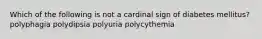 Which of the following is not a cardinal sign of diabetes mellitus? polyphagia polydipsia polyuria polycythemia