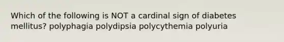 Which of the following is NOT a cardinal sign of diabetes mellitus? polyphagia polydipsia polycythemia polyuria