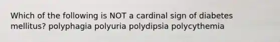 Which of the following is NOT a cardinal sign of diabetes mellitus? polyphagia polyuria polydipsia polycythemia