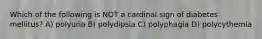 Which of the following is NOT a cardinal sign of diabetes mellitus? A) polyuria B) polydipsia C) polyphagia D) polycythemia