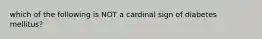 which of the following is NOT a cardinal sign of diabetes mellitus?