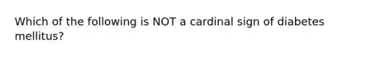 Which of the following is NOT a cardinal sign of diabetes mellitus?