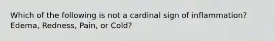 Which of the following is not a cardinal sign of inflammation? Edema, Redness, Pain, or Cold?