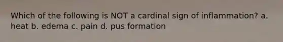 Which of the following is NOT a cardinal sign of inflammation? a. heat b. edema c. pain d. pus formation