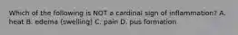 Which of the following is NOT a cardinal sign of inflammation? A. heat B. edema (swelling) C. pain D. pus formation