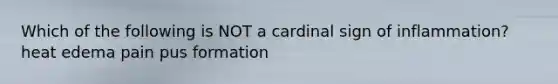 Which of the following is NOT a cardinal sign of inflammation? heat edema pain pus formation