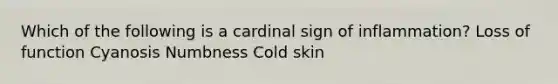 Which of the following is a cardinal sign of inflammation? Loss of function Cyanosis Numbness Cold skin