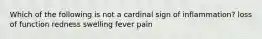 Which of the following is not a cardinal sign of inflammation? loss of function redness swelling fever pain