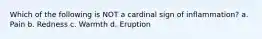 Which of the following is NOT a cardinal sign of inflammation? a. Pain b. Redness c. Warmth d. Eruption