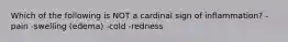 Which of the following is NOT a cardinal sign of inflammation? -pain -swelling (edema) -cold -redness