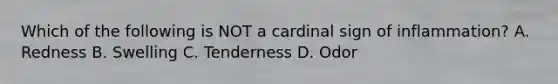 Which of the following is NOT a cardinal sign of inflammation? A. Redness B. Swelling C. Tenderness D. Odor