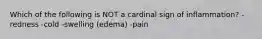 Which of the following is NOT a cardinal sign of inflammation? -redness -cold -swelling (edema) -pain