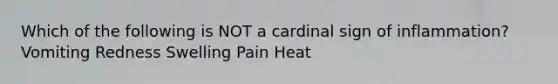 Which of the following is NOT a cardinal sign of inflammation? ​ Vomiting Redness Swelling Pain Heat