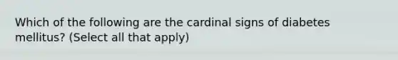 Which of the following are the cardinal signs of diabetes mellitus? (Select all that apply)