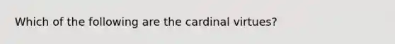 Which of the following are the cardinal virtues?