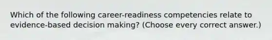 Which of the following career-readiness competencies relate to evidence-based decision making? (Choose every correct answer.)