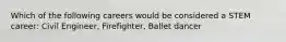 Which of the following careers would be considered a STEM career: Civil Engineer, Firefighter, Ballet dancer