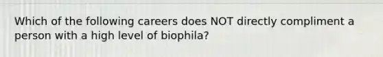 Which of the following careers does NOT directly compliment a person with a high level of biophila?