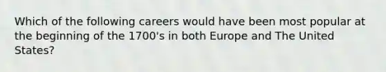 Which of the following careers would have been most popular at the beginning of the 1700's in both Europe and The United States?