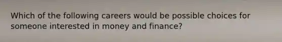 Which of the following careers would be possible choices for someone interested in money and finance?